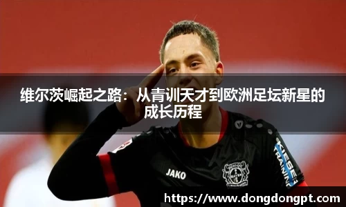 维尔茨崛起之路：从青训天才到欧洲足坛新星的成长历程