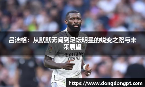 吕迪格：从默默无闻到足坛明星的蜕变之路与未来展望