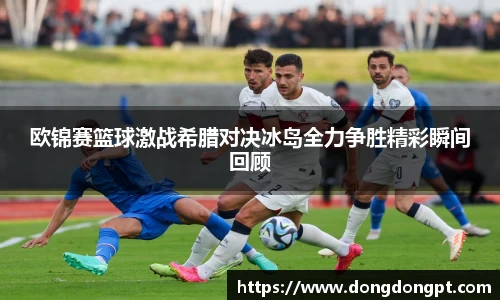 欧锦赛篮球激战希腊对决冰岛全力争胜精彩瞬间回顾