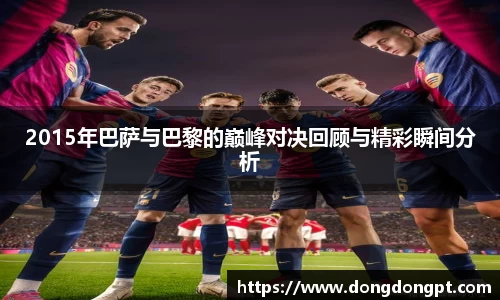 2015年巴萨与巴黎的巅峰对决回顾与精彩瞬间分析